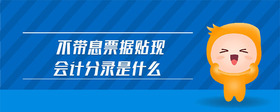 不帶息票據(jù)貼現(xiàn)會(huì)計(jì)分錄是什么