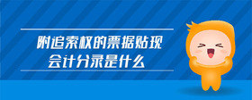 附追索權(quán)的票據(jù)貼現(xiàn)會(huì)計(jì)分錄是什么
