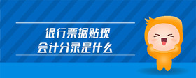 銀行票據(jù)貼現(xiàn)會(huì)計(jì)分錄是什么