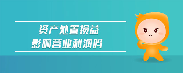 資產(chǎn)處置損益影響營業(yè)利潤嗎