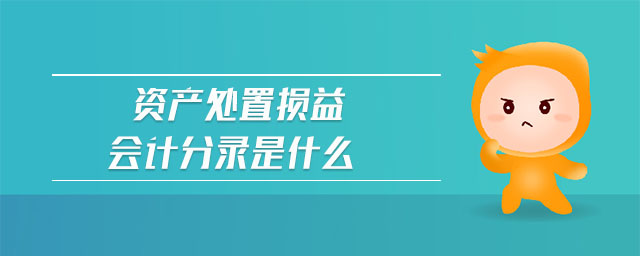 資產(chǎn)處置損益會(huì)計(jì)分錄是什么
