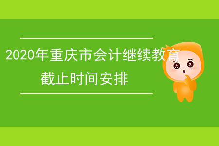 2020年重慶市會(huì)計(jì)繼續(xù)教育截止時(shí)間安排