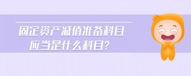 固定資產(chǎn)減值準(zhǔn)備科目應(yīng)當(dāng)是什么科目?