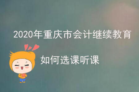 2020年重慶市會(huì)計(jì)繼續(xù)教育如何選課聽(tīng)課？