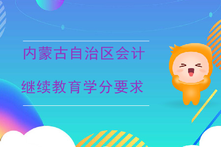 2020年內(nèi)蒙古自治區(qū)會計繼續(xù)教育學分要求