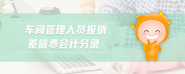 車間管理人員報(bào)銷差旅費(fèi)會計(jì)分錄