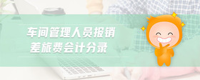 車(chē)間管理人員報(bào)銷(xiāo)差旅費(fèi)會(huì)計(jì)分錄