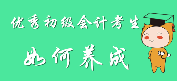 優(yōu)秀初級會計考生養(yǎng)成計劃，別人可都看了！