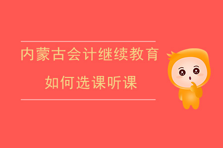 2020年內(nèi)蒙古自治區(qū)會(huì)計(jì)繼續(xù)教育如何選課聽課？