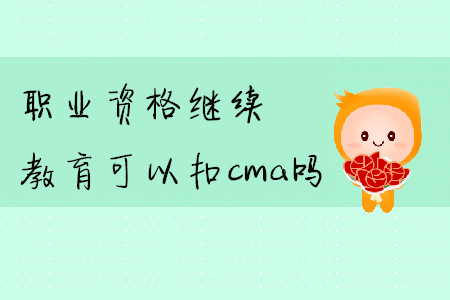 職業(yè)資格繼續(xù)教育可以扣cma嗎