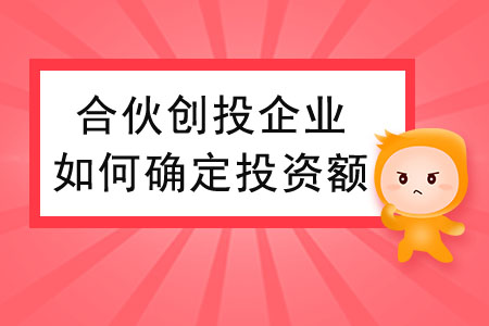 合伙創(chuàng)投企業(yè)個人合伙人如何確定投資額？