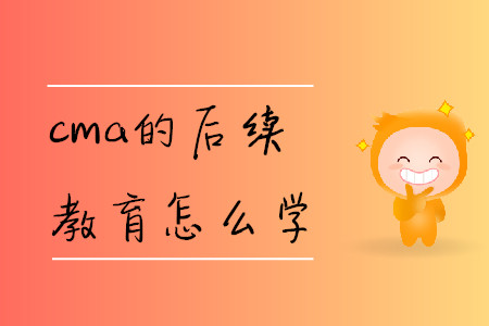 cma的后續(xù)教育怎么學(xué)