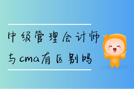 中級(jí)管理會(huì)計(jì)師與cma有區(qū)別嗎