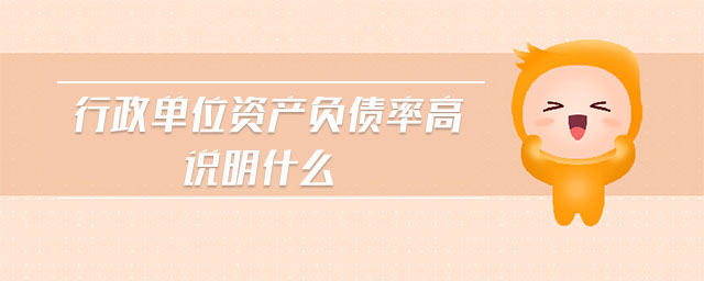 行政單位資產(chǎn)負債率高說明什么