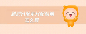 利潤(rùn)分配未分配利潤(rùn)怎么算