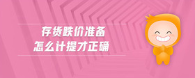 存貨跌價(jià)準(zhǔn)備怎么計(jì)提才正確