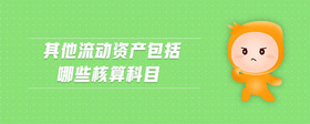 其他流動資產(chǎn)包括哪些核算科目