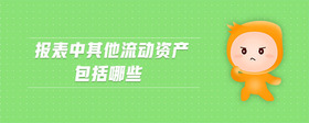 報表中其他流動資產(chǎn)包括哪些