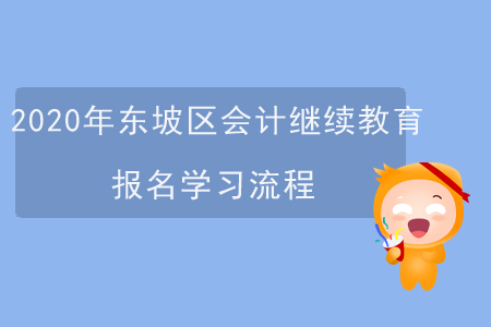 2020年四川省東坡區(qū)會計繼續(xù)教育報名學(xué)習(xí)流程