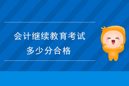 會計(jì)繼續(xù)教育考試多少分合格？