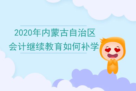 2020年內(nèi)蒙古自治區(qū)會(huì)計(jì)繼續(xù)教育如何補(bǔ)學(xué)？