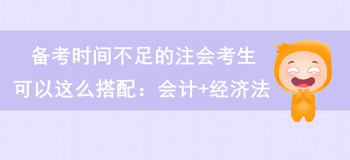 備考時間不足的注會考生可以這么搭配：會計+經(jīng)濟(jì)法