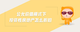 公允價值模式下投資性房地產(chǎn)怎么折舊