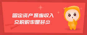 固定資產(chǎn)報廢收入交稅稅率是多少