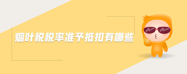 煙葉稅稅率準(zhǔn)予抵扣有哪些