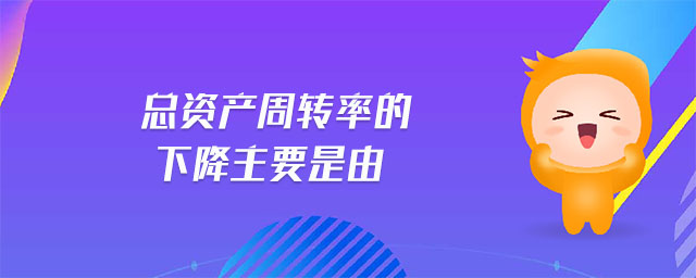 總資產(chǎn)周轉(zhuǎn)率的下降主要是由