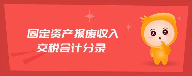 固定資產(chǎn)報廢收入交稅會計分錄
