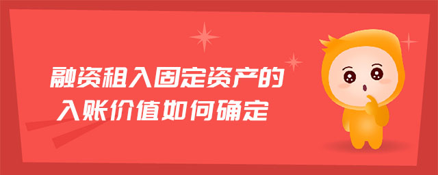 融資租入固定資產(chǎn)的入賬價值如何確定