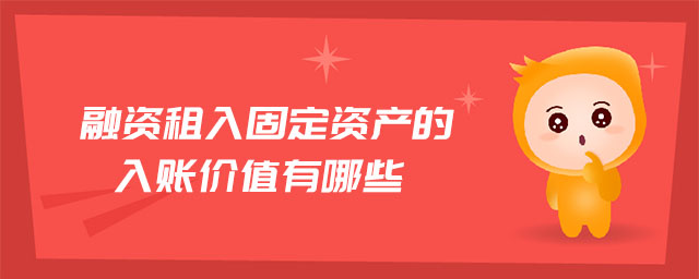 融資租入固定資產(chǎn)的入賬價(jià)值有哪些