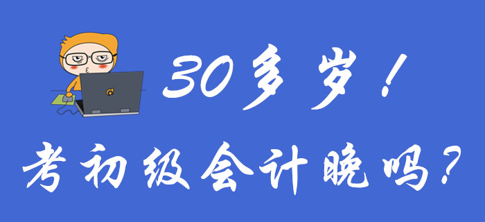 聚焦！30多歲考初級會計晚嗎？