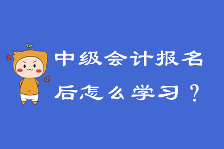 報名中級會計(jì)之后該怎么學(xué)習(xí)？