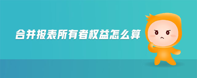 合并報表所有者權(quán)益怎么算
