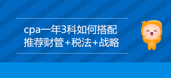 cpa一年3科如何搭配？推薦財管+稅法+戰(zhàn)略