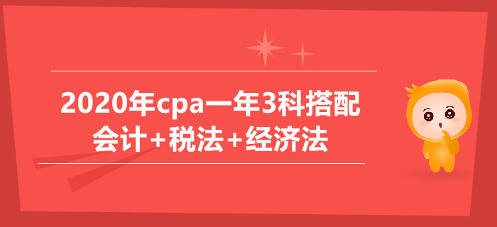 2020年cpa一年3科搭配推薦：會計+稅法+經(jīng)濟(jì)法科目