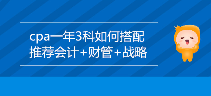 CPA一年3科如何搭配？推薦會(huì)計(jì)+財(cái)管+戰(zhàn)略