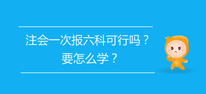 注會(huì)一次報(bào)六科可行嗎？要怎么學(xué)？