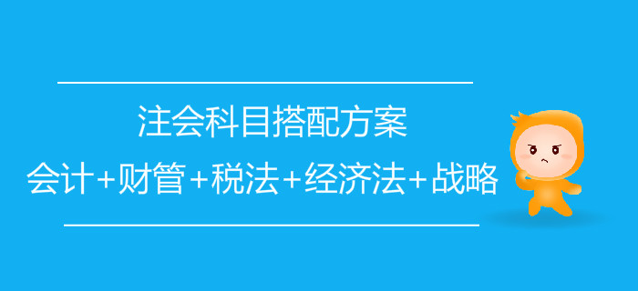 注會科目搭配方案：會計+財管+稅法+經濟法+戰(zhàn)略
