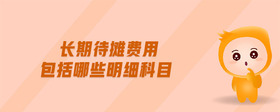 長(zhǎng)期待攤費(fèi)用包括哪些明細(xì)科目