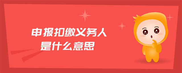 申報扣繳義務(wù)人是什么意思