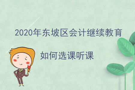 2020年四川省東坡區(qū)會計繼續(xù)教育如何選課聽課？