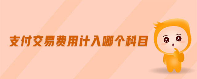 支付交易費(fèi)用計入哪個科目