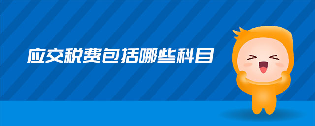 應(yīng)交稅費(fèi)包括哪些科目
