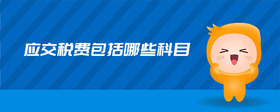 應(yīng)交稅費(fèi)包括哪些科目