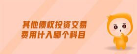 其他債權(quán)投資交易費(fèi)用計(jì)入哪個(gè)科目