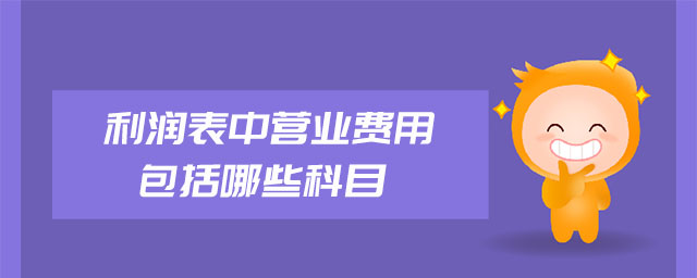 利潤表中營業(yè)費(fèi)用包括哪些科目