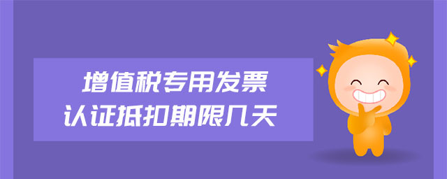 增值稅專用發(fā)票認證抵扣期限幾天